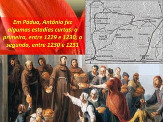 Em Pádua, Antônio fez
algumas estadias curtas: a
primeira, entre 1229 e 1230; a
segunda, entre 1230 e 1231
 