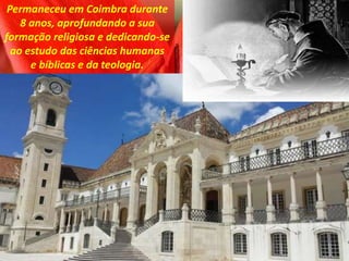 Permaneceu em Coimbra durante
8 anos, aprofundando a sua
formação religiosa e dedicando-se
ao estudo das ciências humanas
e bíblicas e da teologia.
 