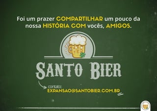 EXPANSAO@SANTOBIER.COM.BR
contato:
Foi um prazer COMPARTILHAR um pouco da
nossa HISTÓRIA COM vocês, AMIGOS.
 