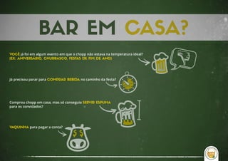 VOCÊ já foi em algum evento em que o chopp não estava na temperatura ideal?
(EX: ANIVERSÁRIO, CHURRASCO, FESTAS DE FIM DE ANO)
Já precisou parar para COMPRAR BEBIDA no caminho da festa?
Comprou chopp em casa, mas só conseguia SERVIR ESPUMA
para os convidados?
VAQUINHA para pagar a conta?
 