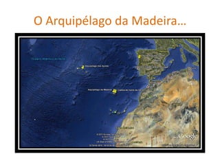 O Arquipélago da Madeira…
 