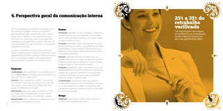 4. Perspectiva geral da comunicação interna 25% a 35% do 
No processo de diagnóstico, o perfil da comunicação interna 
das organizações estudadas começa a ser visualizado a 
partir da análise dos dados sob quatro dimensões: Empresa, 
Gestor, Grupo e Indivíduos. Ou seja, trata-se de averiguar o 
desempenho da comunicação através da percepção que o 
colaborador tem da orgranização na qual atua, da atuação de 
comunicabilidade de seu líder, do grupo em que está inserido 
e dele dentro do processo. 
O conjunto de indicadores vinculado às quatro dimensões 
permite à metodologia aferir se cada ator compreende e cumpre 
adequadamente seu papel no processo de comunicação interna, 
se tem suas demandas atendidas e como se processam as 
relações entre eles. Os indicadores de cada dimensão são: 
Empresa 
Credibilidade: avalia a credibilidade e a legitimidade do emis-sor 
e o call for action da informação, prerrogativas básicas para 
efetividade da comunicação interna. 
Simetria: mostra o alinhamento existente na estrutura em 
seus diferentes níveis, a partir do desdobramento efetivo da 
comunicação. Ou seja, mede o efeito “telefone sem fio”, as 
perdas ou modificações da mensagem. 
Mutualidade: avalia a preocupação da empresa em manter 
seus colaboradores informados sobre os assuntos de seu 
interesse, valorizando, portanto, sua dedicação à empresa. 
Reciprocidade: avalia a capacidade da empresa de ouvir e a 
percepção do colaborador de ser ouvido. 
Gestor 
Orientação: capacidade de manter as pessoas conhecedoras 
de seus papéis e de suas responsabilidades, comprometidas 
com suas metas, alinhadas às estratégias da empresa e prepara-das 
para a tomada de decisão. 
Formação: capacidade dos líderes de prepararem suas equi-pes 
para o desempenho efetivo de suas tarefas ao promoverem 
um aprendizado constante, atuando como educadores, com-partilhando 
conhecimentos e demonstrando ser um exemplo 
e uma referência de atitude. 
Estímulo: capacidade de motivar constantemente suas 
equipes a obter melhores resultados, seja pelo desempenho in-dividual 
ou coletivo, sabendo reconhecer as pessoas, encorajar 
o grupo e manter um clima favorável ao trabalho. 
Avaliação: capacidade de avaliar o desempenho de seus cola-boradores 
(feedback), formal e informalmente, em um processo 
constante de comparação e alinhamento entre expectativas 
e realizações, fornecendo um retorno maduro, qualificado e 
indutor de melhorias comportamentais. 
Confiabilidade: capacidade dos líderes para deterem a 
confiança de suas equipes a partir de suas atitudes comunican-tes, 
ou seja, entregando seu trabalho com excelência, sendo 
coerentes em suas ações e cumprindo, com ética e integridade, 
os compromissos firmados. 
Grupo 
Integração: mede a dinâmica positiva entre as pessoas e é 
correlato à terceira dimensão pesquisada. 
retrabalho 
verificado 
nas organizações tem origem 
em problemas na comunicação, 
sendo a falta de simetria um 
dos mais significativos deles. 
26 27 
 