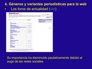 4. Géneros y variantes periodísticas para la web Los foros de actualidad ( ver ) Su importancia ha disminuido paulatinamente debido al auge de las redes sociales 