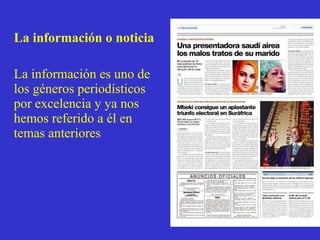 La información o noticia La información es uno de los géneros periodísticos por excelencia y ya nos hemos referido a él en temas anteriores 