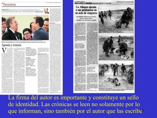 La firma del autor es importante y constituye un sello de identidad. Las crónicas se leen no solamente por lo que informan, sino también por el autor que las escribe 