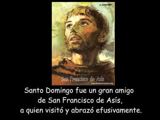 Santo Domingo fue un gran amigo  de San Francisco de Asís,  a quien visitó y abrazó efusivamente. San Francisco de Asís 
