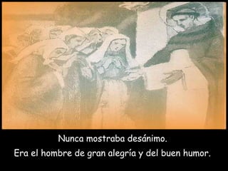 Nunca mostraba desánimo.  Era el hombre de gran alegría y del buen humor.     