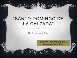 “SANTO DOMINGO DE
LA CALZADA”
By Lara and Yara
IES FRAY PEDRO DE URBINA
Comenius Project 2014
 