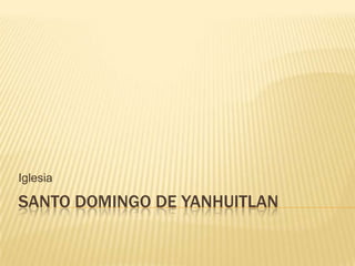 Iglesia

SANTO DOMINGO DE YANHUITLAN
 