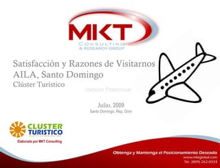 Elaborado por MKT Consulting
Julio, 2009
Santo Domingo, Rep. Dom
Satisfacción y Razones de Visitarnos
AILA, Santo Domingo
Clúster Turístico
Versión Preliminar
 