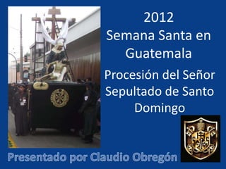 2012
Semana Santa en
  Guatemala
Procesión del Señor
Sepultado de Santo
     Domingo
 