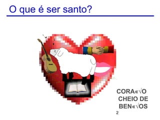 O que é ser santo?




                     CORAÇÃO
                     CHEIO DE
                      BENÇÃOS
                     2
 