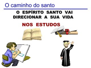O caminho do santo
   O ESPÍRITO SANTO VAI
  DIRECIONAR A SUA VIDA
      NOS ESTUDOS




                     4
 