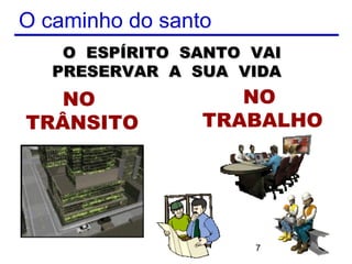 O caminho do santo
    O ESPÍRITO SANTO VAI
   PRESERVAR A SUA VIDA
  NO                NO
TRÂNSITO         TRABALHO




                     7
 