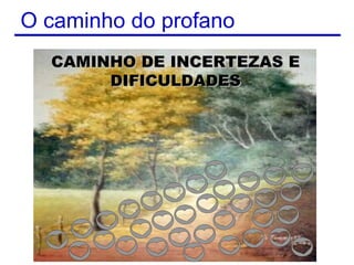 O caminho do profano
  CAMINHO DE INCERTEZAS E
       DIFICULDADES




                       9
 