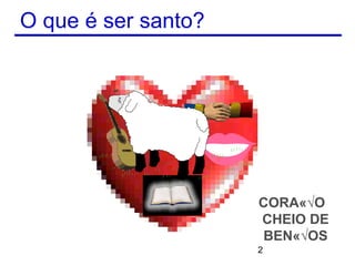 O que é ser santo?




                     CORAÇÃO
                     CHEIO DE
                      BENÇÃOS
                     2
 