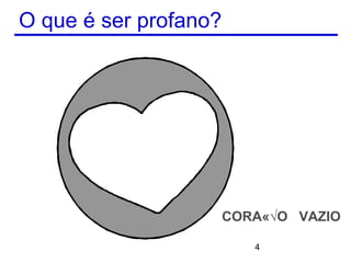 O que é ser profano?




                       CORAÇÃO VAZIO

                          4
 