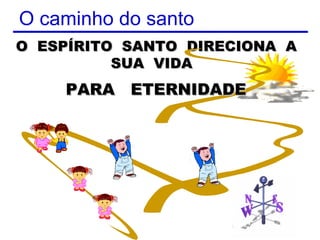 O caminho do santo
O ESPÍRITO SANTO DIRECIONA A
          SUA VIDA
    PARA ETERNIDADE




                     5
 