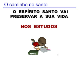O caminho do santo
   O ESPÍRITO SANTO VAI
  PRESERVAR A SUA VIDA

      NOS ESTUDOS




                     7
 