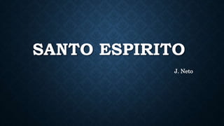 SANTO ESPIRITO
J. Neto
 