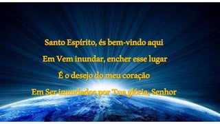 SantoEspírito,ésbem-vindoaqui
EmVeminundar,encheresselugar
Éodesejodomeucoração
EmSerinundadosporTuaglória,Senhor
 