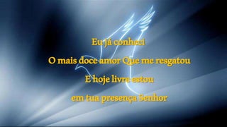 Eujáconheci
OmaisdoceamorQuemeresgatou
Ehojelivreestou
emtuapresençaSenhor
 