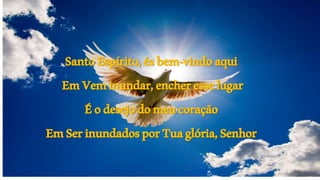 SantoEspírito,ésbem-vindoaqui
EmVeminundar,encheresselugar
Éodesejodomeucoração
EmSerinundadosporTuaglória,Senhor
 