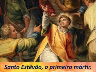 Santo Estêvão, o primeiro mártir.
 