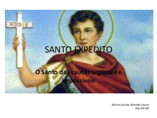 SANTO EXPEDITO

O Santo das causas urgentes e
         impossíveis


                         Nelma Lina de Almeida Castro
                                          Itaporã-MS
 