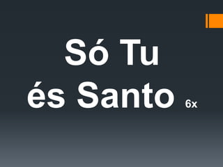 Só Tu
és Santo 6x
 