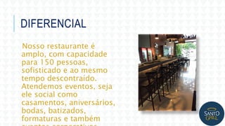 Nosso restaurante é
amplo, com capacidade
para 150 pessoas,
sofisticado e ao mesmo
tempo descontraído.
Atendemos eventos, seja
ele social como
casamentos, aniversários,
bodas, batizados,
formaturas e também
DIFERENCIAL
 