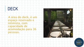 DECK
A área do deck, é um
espaço reservado e
intimista, com
capacidade de
acomodação para 36
pessoas.
 