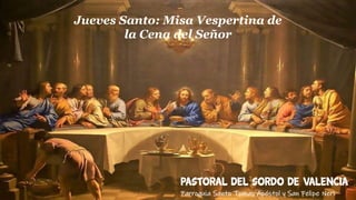 Jueves Santo: Misa Vespertina de
la Cena del Señor
Pastoral del Sordo de Valencia
Parroquia Santo Tomas Apóstol y San Felipe Neri
 