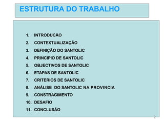 ESTRUTURA DO TRABALHO
1. INTRODUCÃO
2. CONTEXTUALIZAÇÃO
3. DEFINIÇÃO DO SANTOLIC
4. PRINCIPIO DE SANTOLIC
5. OBJECTIVOS DE...