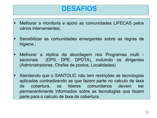 DESAFIOS
 Melhorar a monitoria e apoio as comunidades LIFECAS pelos
vários intervenientes;
 Sensibilizar as comunidades ...
