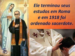 Ele terminou seus
estudos em Roma
e em 1918 foi
ordenado sacerdote.
 