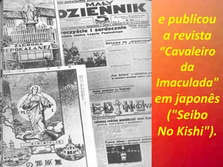 e publicou
a revista
“Cavaleiro
da
Imaculada"
em japonês
("Seibo
No Kishi").
 