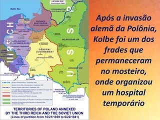Após a invasão
alemã da Polônia,
Kolbe foi um dos
frades que
permaneceram
no mosteiro,
onde organizou
um hospital
temporário
 