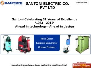 SANTONI ELECTRIC CO. 
PVT LTD 
Santoni Celebrating 31 Years of Excellence 
*1983 - 2014* 
Ahead in technology - Ahead in design 
Delhi India 
www.cleaningmachineindia.com/cleaning-machines.html 
 