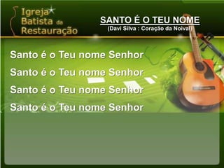 SANTO É O TEU NOME(Davi Silva : Coração da Noival)Santo é o Teu nome SenhorSanto é o Teu nome SenhorSanto é o Teu nome SenhorSanto é o Teu nome Senhor