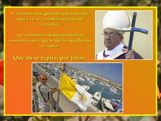 Y entonces sentí que tenía que venir hoyY entonces sentí que tenía que venir hoy
aquí a rezar, a realizar un gesto deaquí ...