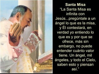 Santa Misa “ La Santa Misa es infinita con Jesús...pregúntale a un ángel lo que es la misa, y Él contestará, en verdad yo ...