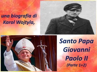 Santo Papa
Giovanni
Paolo II
(Parte 1+2)
una biografia di
Karol Wojtyla,
 