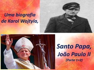 Santo Papa,
João Paulo II
(Parte 1+2)
Uma biografia
de Karol Wojtyla,
 