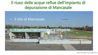Giovedì 18 maggio 2023, Reggio Emilia
Il riuso delle acque reflue dell’impianto di
depurazione di Mancasale
 Il sito di Mancasale
 Il percorso…da obiettivo a sorgente…
 La condivisione con gli stakeholder
 