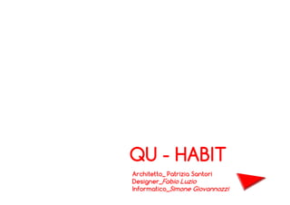 QU - HABIT
Architetto_ Patrizia Santori
Designer_Fabio Luzio
Informatico_Simone Giovannozzi

 