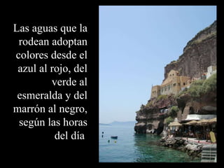 Las aguas que la rodean adoptan colores desde el azul al rojo, del verde al esmeralda y del marrón al negro, según las horas del día . 