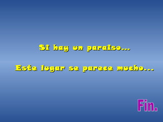 Si hay un paraiso… Este lugar se parece mucho... Fin. 