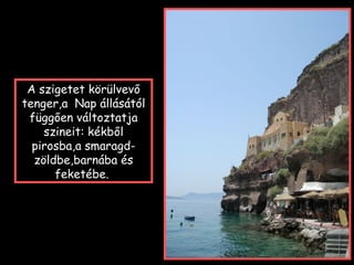 A szigetet körülvevő
tenger,a Nap állásától
függően változtatja
szineit: kékből
pirosba,a smaragd-
zöldbe,barnába és
feketébe.
 