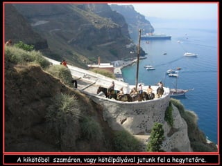 A kikötőböl szamáron, vagy kötélpályával jutunk fel a hegytetőre.
 